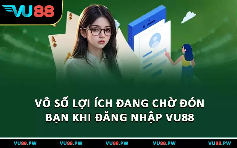 Vô số lợi ích đang chờ đón bạn khi đăng nhập VU88