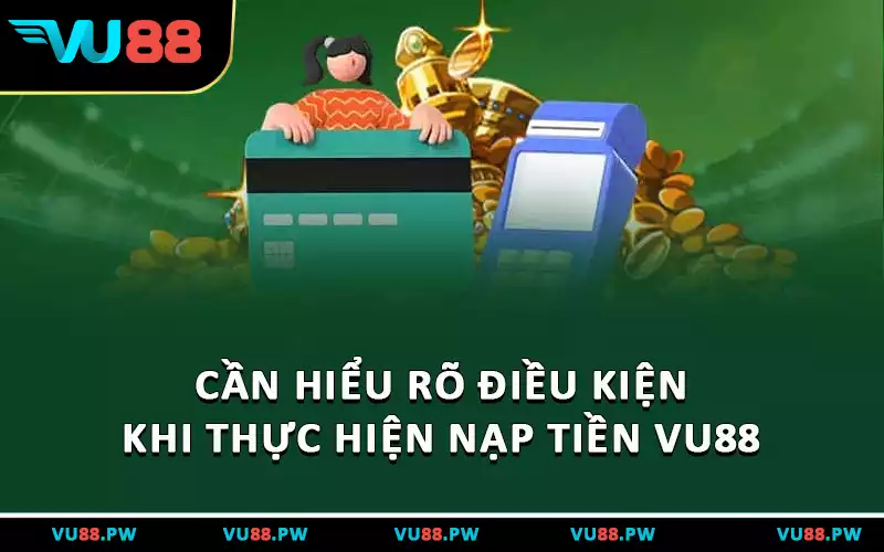Cần hiểu rõ điều kiện khi thực hiện nạp tiền VU88