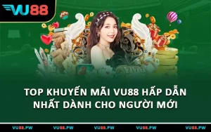 Top Khuyến Mãi VU88 Hấp Dẫn Nhất Dành Cho Người Mới