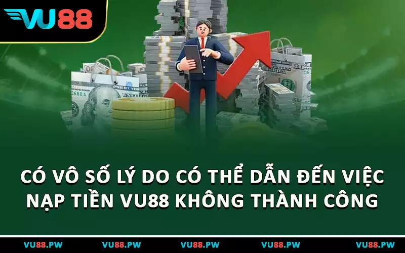 Có vô số lý do có thể dẫn đến việc nạp tiền VU88 không thành công