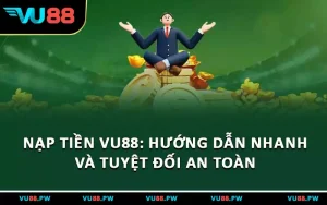 Nạp Tiền VU88 - Hướng Dẫn Nhanh Và Tuyệt Đối An Toàn
