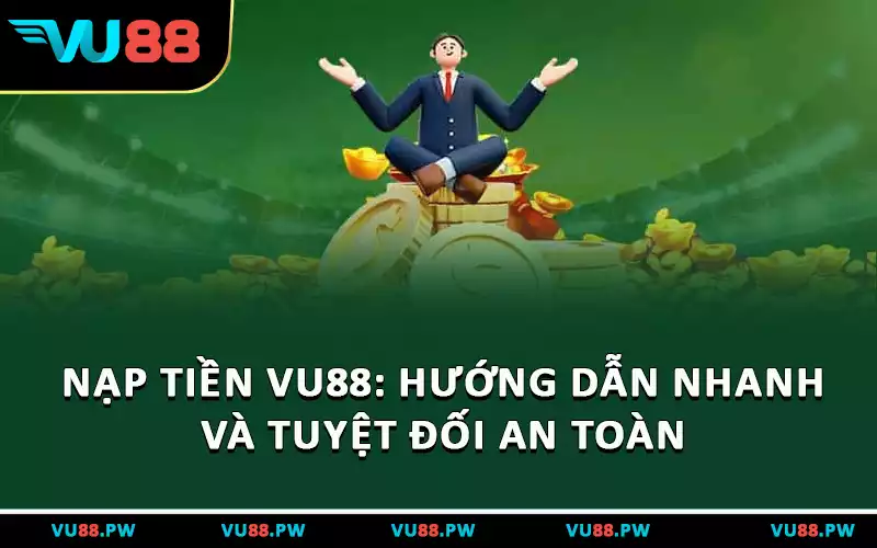 Nạp Tiền VU88 - Hướng Dẫn Nhanh Và Tuyệt Đối An Toàn