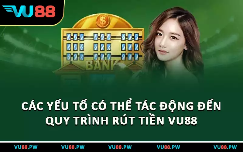 Các yếu tố có thể tác động đến quy trình rút tiền của bạn