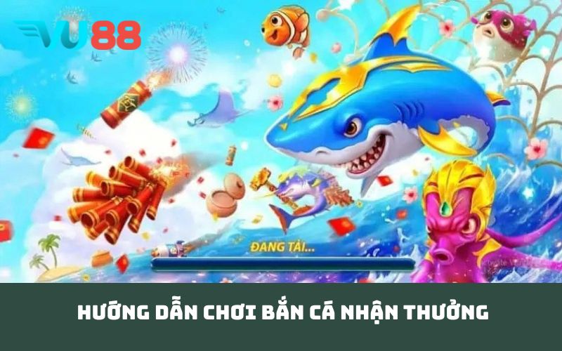 Hướng dẫn chơi bắn cá nhận thưởng