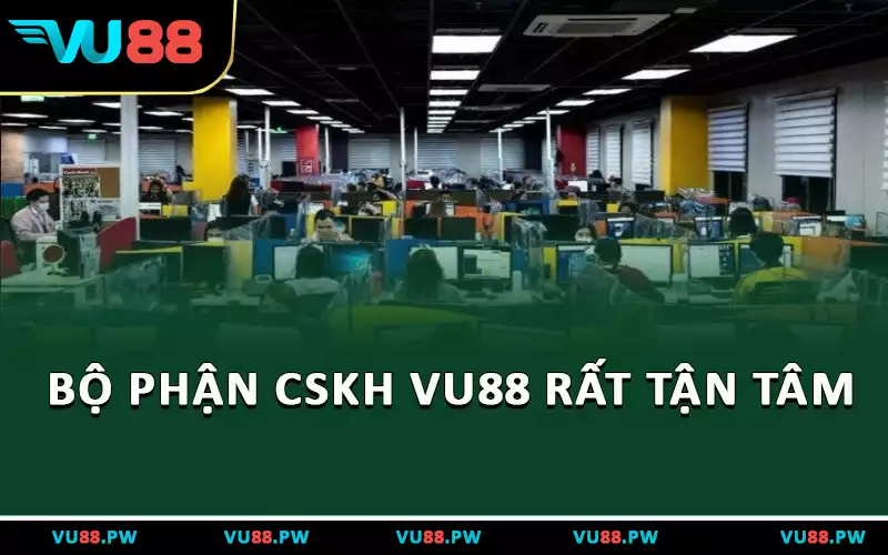 Bộ phận CSKH VU88 rất tận tâm