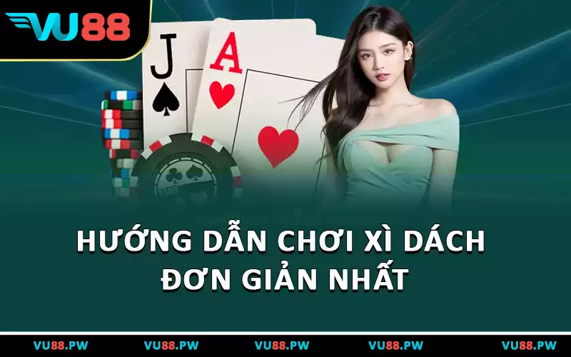 Hướng dẫn chơi xì dách đơn giản nhất