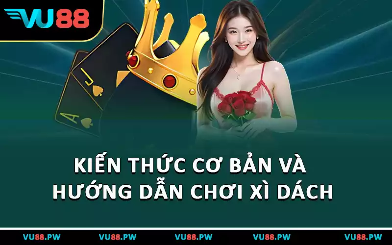 Kiến thức cơ bản và hướng dẫn chơi Xì dách