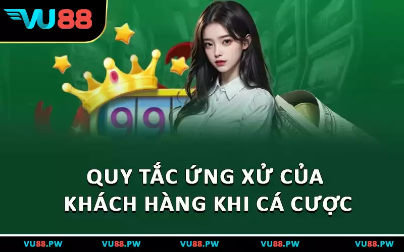 Quy tắc ứng xử của khách hàng khi cá cược